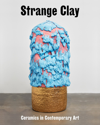 Strange Clay: Ceramics in Contemporary Art - Ralph Rugoff