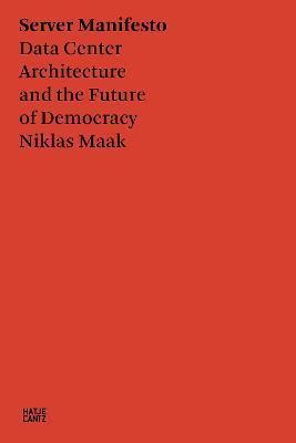 Niklas Maak: Servermanifest: Architecture of the Data Center and the Future of Democracy - Niklas Maak