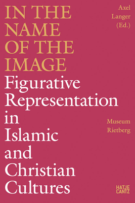 In the Name of the Image: Figurative Representation in Islamic and Christian Cultures - Axel Langer
