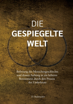 Die gespiegelte Welt: Befreiung des Menschengeschlechts und dessen Aufstieg in ein hheres Bewusstsein durch den Prozess des Umkehrens - D. Radmacher