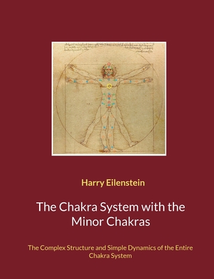 The Chakra System with the Minor Chakras: The Complex Structure and Simple Dynamics of the Entire Chakra System - Harry Eilenstein