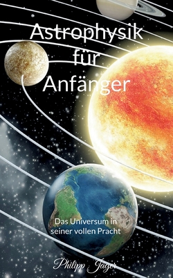 Astrophysik f�r Anf�nger: Das Universum in seiner vollen Pracht (Basisversion) - Philipp J�ger