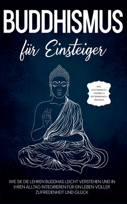 Buddhismus für Einsteiger: Wie Sie die Lehren Buddhas leicht verstehen und in Ihren Alltag integrieren für ein Leben voller Zufriedenheit und Glü - Björn Wendland