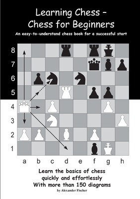 Learning Chess - Chess for Beginners: An easy-to-understand chess book for a successful start - Alexander Fischer