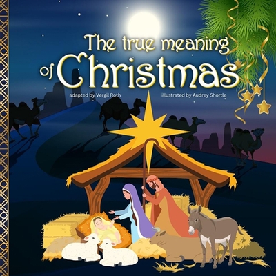 The true meaning of Christmas: Jesus birth story Nativity book for children with references from the Bible - Vergil Roth