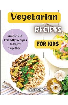 Poza produsului Vegetarian Recipes For Kids: Colorful Vegetarian Recipes That Are Simple to Make - Emily Soto