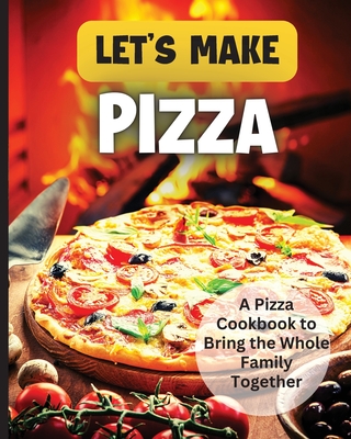 Let's Make Pizza: Essential Guide to Homemade Pizza Making - Emily Soto