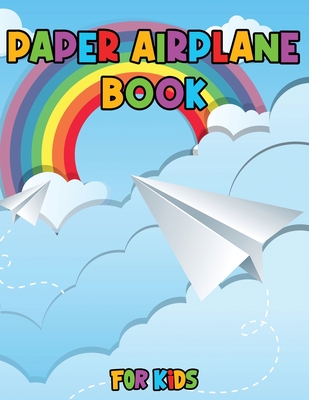 Paper Airplane Book for Kids: Color, Fold and Fly, Amazing Step-By-Step Creative Designs and Fun Projects - Julie A Matthews