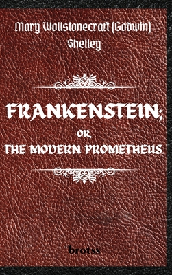 FRANKENSTEIN; OR, THE MODERN PROMETHEUS. by Mary Wollstonecraft (Godwin) Shelley: ( The 1818 Text - The Complete Uncensored Edition - by Mary Shelley - Mary Shelley