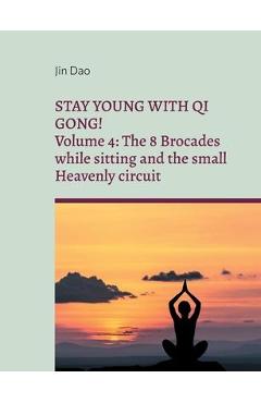 Coperta cărții 'Stay young with Qi Gong: Volume 4: The 8 Brocades while sitting and the small Heavenly circuit - Jin Dao'