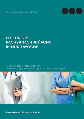 Fit für die Fachsprachprüfung in nur 1 Woche. Deutsch B2-C1 Medizin FSP: FSP-Prüfungstraining mit Tipps und Musterlösungen - Rosa Von Trautheim