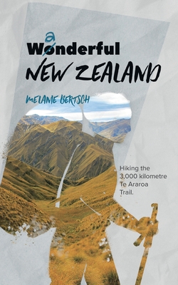 Wanderful New Zealand: Hiking the 3,000 kilometre Te Araroa Trail - Melanie Bertsch
