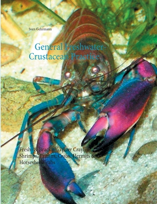 General Freshwater-Crustacean Practice: Fresh- & Brackish-Water Crayfish, Shrimps, Prawns, Crabs, Hermits & Horseshoe Crabs - Sven Gehrmann