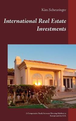 International Real Estate Investments: A Comparative Study between Housing Markets in Europe and the U.S. - Kim Scheuringer