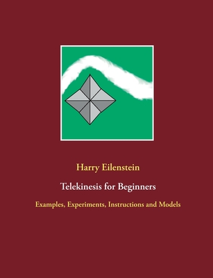 Telekinesis for Beginners: Examples, Experiments, Instructions and Models - Harry Eilenstein