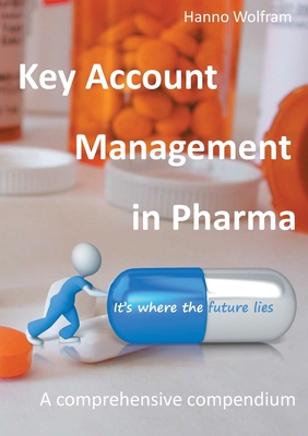 Key Account Management in Pharma: A comprehensive compendium - Hanno Wolfram