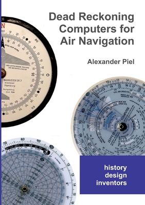 Dead Reckoning Computers for Air Navigation: History -- design -- inventors - Alexander Piel