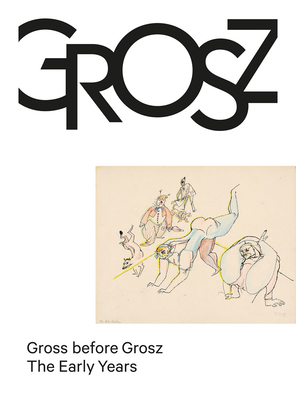 Gross Before Grosz: The Early Years - George Grosz