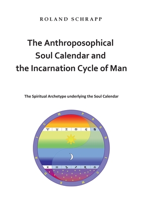 The Anthroposophical Soul Calendar and the Incarnation Cycle of Man: The Spiritual Archetype underlying the Soul Calendar - Roland Schrapp