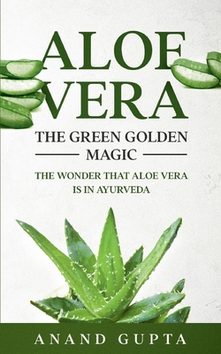 Aloe Vera: The Green Golden Magic: The Wonder that Aloe Vera is in Ayurveda - Anand Gupta