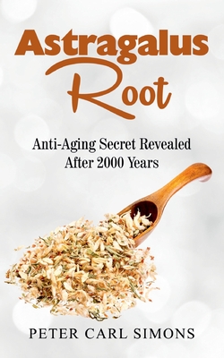 Astragalus Root: Anti-Aging Secret Revealed After 2000 Years - Peter Carl Simons