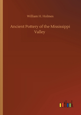 Ancient Pottery of the Mississippi Valley - William H. Holmes