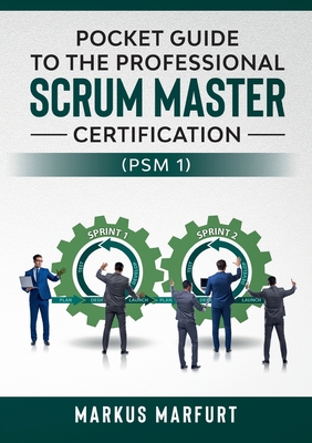 Pocket guide to the Professional Scrum Master Certification (PSM 1) - Markus Marfurt