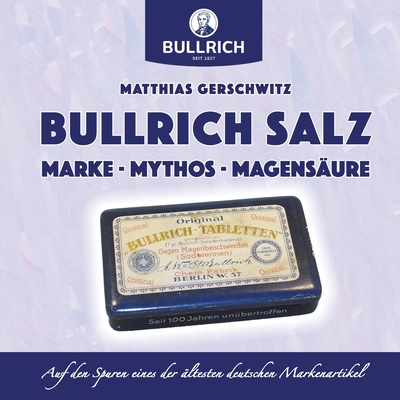 Bullrich Salz - Marke Mythos Magensäure: Auf den Spuren eines der ältesten deutschen Markenartikel - Matthias Gerschwitz