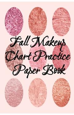 Coperta cărții 'Fall Makeup Chart Practice Paper Book: Make Up Artist Face Charts Practice Paper For Painting Face On Paper With Real'