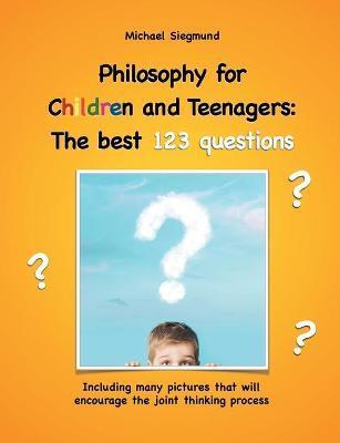Philosophy for Children and Teenagers: The best 123 questions: Including many pictures that will encourage the joint thinking process - Michael Siegmund