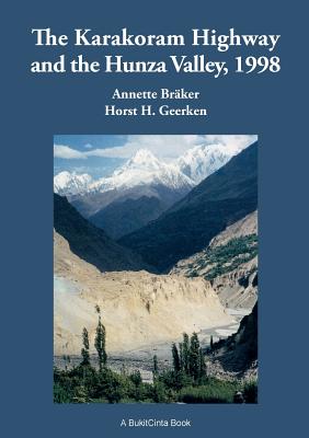 The Karakoram Highway and the Hunza Valley, 1998: History, Culture, Experiences - Horst H. Geerken