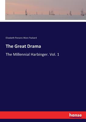 The Great Drama: The Millennial Harbinger. Vol. 1 - Elizabeth Parsons Ware Packard