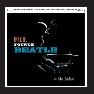 Finding The Fourth Beatle: The 23 drummers who put the beat behind the Fab Three - David Bedford
