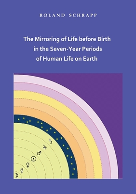 The Mirroring of Life before Birth in the Seven-Year Periods of Human Life on Earth - Roland Schrapp