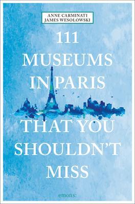 111 Museums in Paris That You Shouldn't Miss - Anne Carminati
