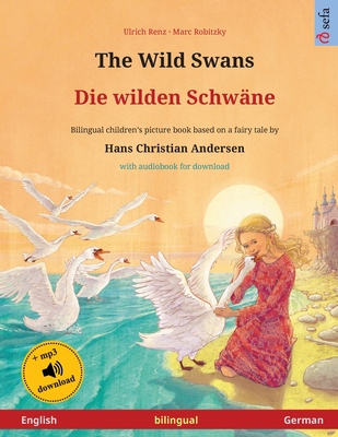 The Wild Swans - Die wilden Schwäne (English - German): Bilingual children's book based on a fairy tale by Hans Christian Andersen, with audiobook for - Ulrich Renz