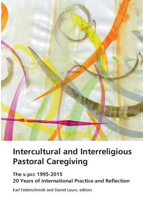 Intercultural and Interreligious Pastoral Caregiving: The SIPCC 1995-2015: 20 Years of International Practice and Reflection - Karl H. Federschmidt