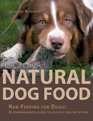 Natural Dog Food: Raw Feeding for Dogs: A comprehensive guide to healthy dog nutrition - Susanne Reinerth
