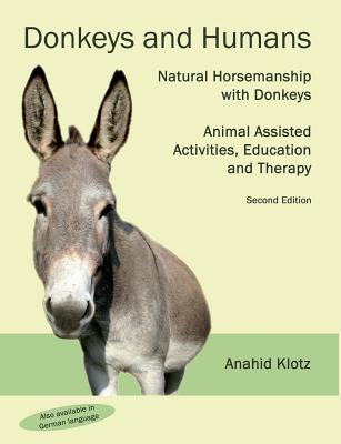 Donkeys and Humans: Natural Horsemanship with Donkeys Focus: Animal Assisted Activities, Education and Therapy - Anahid Klotz