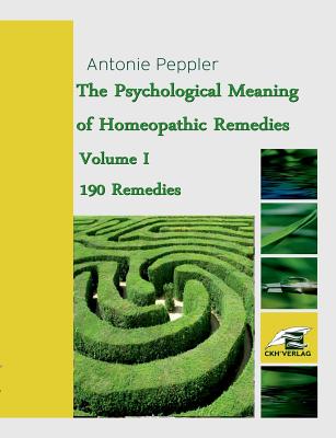 The Psychological Meaning of Homeopathic Remedies: Volume I - Antonie Peppler