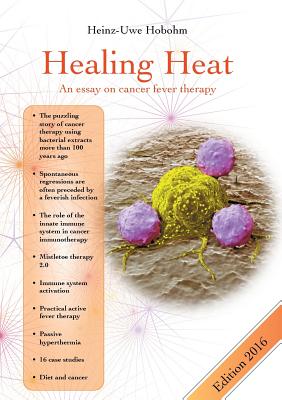 Healing Heat - an essay on cancer fever therapy: Immunological basics and practical application with 16 case reports - Heinz-uwe Hobohm