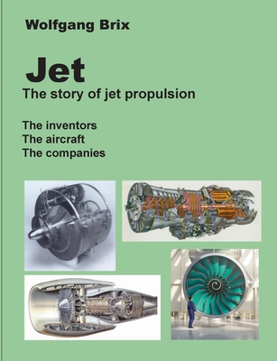 Jet - The story of jet propulsion: The inventors The aircraft The companies - Wolfgang Brix