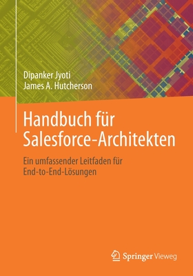 Handbuch Für Salesforce-Architekten: Ein Umfassender Leitfaden Für End-To-End-Lösungen - Dipanker Jyoti