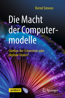 Die Macht Der Computermodelle: Quellen Der Erkenntnis Oder Digitale Orakel? - Bernd Simeon
