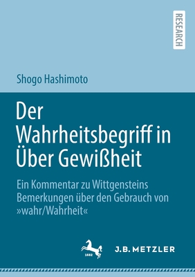 Der Wahrheitsbegriff in Über Gewißheit: Ein Kommentar Zu Wittgensteins Bemerkungen Über Den Gebrauch Von »Wahr/Wahrheit« - Shogo Hashimoto