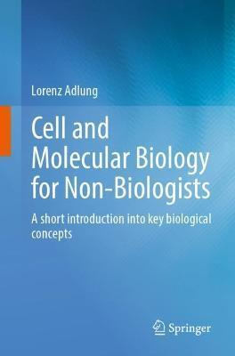 Cell and Molecular Biology for Non-Biologists: A Short Introduction Into Key Biological Concepts - Lorenz Adlung