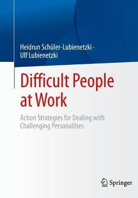 Difficult People at Work: Action Strategies for Dealing with Challenging Personalities - Heidrun Schüler-lubienetzki