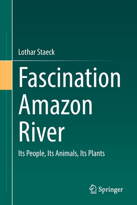 Fascination Amazon River: Its People, Its Animals, Its Plants - Lothar Staeck