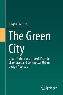 The Green City: Urban Nature as an Ideal, Provider of Services and Conceptual Urban Design Approach - Jürgen Breuste
