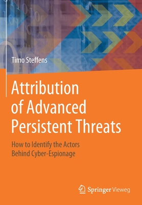 Attribution of Advanced Persistent Threats: How to Identify the Actors Behind Cyber-Espionage - Timo Steffens